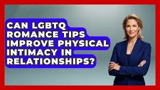 Can LGBTQ Romance Tips Improve Physical Intimacy in Relationships? - LGBTQ Love and Dating