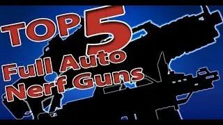 TOP 5! FULL AUTO NERF GUNS!