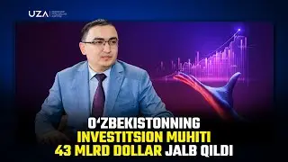 O‘zbekistonning investitsion muhiti 43 mlrd dollar sarmoya jalb qildi