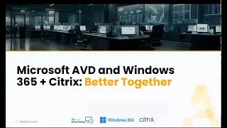 Microsoft AVD and Windows 365 + Citrix: Better Together