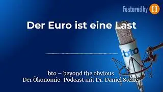 Der Euro ist eine Last #353 | bto &ndash; der &Ouml;konomie-Podcast von Dr. Daniel Stelter