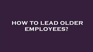 How to lead older employees?