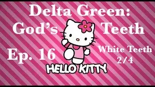 Delta Green - God's Teeth: Episode 16 - White Teeth (2/4)