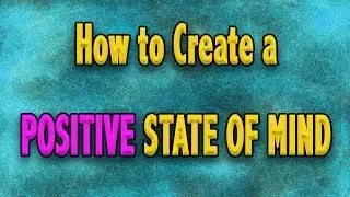How to Create a Positive State of Mind