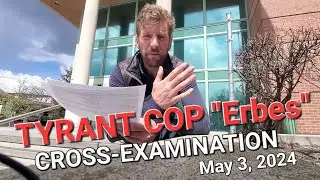 TYRANT RCMP Cst. ERBES Cross Examination Kelowna Court House May 2, 2024, 10:45AM ROOM 350