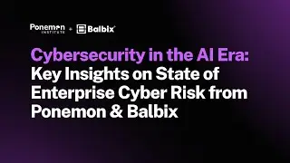 Cybersecurity in the AI Era: Key Insights on State of Enterprise Cyber Risk from Ponemon & Balbix