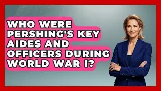 Who Were Pershing's Key Aides and Officers During World War I? | First World War Journal News