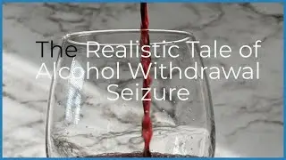 The Realistic Tale of  Alcohol Withdrawal Seizure