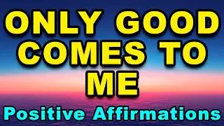 Only Good Comes To Me | Start Your Day Right | Daily Positive Affirmations | Morning Affirmations
