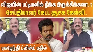விஜயின் பட்டியலில் நீங்க இருக்கீங்களா..? - செய்தியாளர் கேட்ட சூசக கேள்வி.. புகழேந்தி ட்விஸ்ட் பதில்