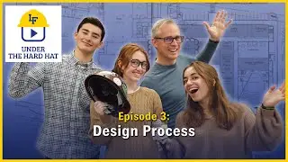 Under the Hard Hat Episode 3: Design Process