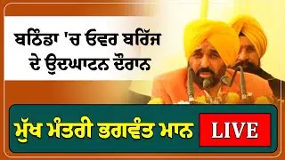 ਬਠਿੰਡਾ 'ਚ ਓਵਰ ਬਰਿੱਜ ਦੇ ਉਦਘਾਟਨ ਦੌਰਾਨ ਮੁੱਖ ਮੰਤਰੀ ਭਗਵੰਤ ਮਾਨ Live