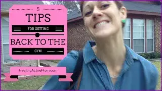 Help Getting Back to the Gym - 5 Tips From Healthy Active Mom