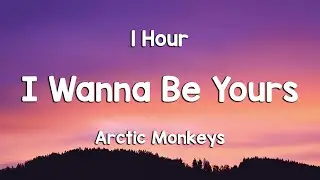 Arctic Monkeys - I Wanna Be Yours [1Hour]