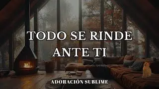 Todo se Rinde Ante Ti | Adoración para Descansar en Dios
