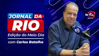 JORNAL DA RIO EDIÇÃO DO MEIO DIA | COM CARLOS BATALHA | 16.JAN