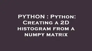 PYTHON : Python: Creating a 2D histogram from a numpy matrix
