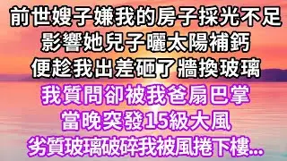 前世嫂子嫌我的房子採光不足，影響她兒子曬太陽補鈣，便趁我出差砸了牆換玻璃，我質問卻被我爸扇巴掌，當晚突發15級大風，劣質玻璃破碎我被風捲下樓，再睜眼..#重生 #大女主 #人生感悟 #復仇 #故事分享