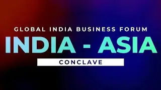 India-Asia Business Conclave - A Global India Business Forum Initiative