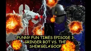 FUNNY FUN TIMES EPISODE 3: GRINDER BOT VS THE SHEM'GELA'GOOP