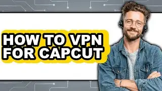 How to Vpn for Capcut - Step by Step