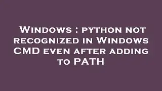 Windows : python not recognized in Windows CMD even after adding to PATH
