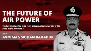 The Future of Air Power | In conversation with AVM Manmohan Bahadur | Episode 25