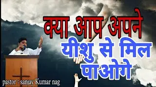 क्या आप अपने यीशु से मिल पाओगे || Hindi Sermon || Pastor Sanjay Kumar Nag