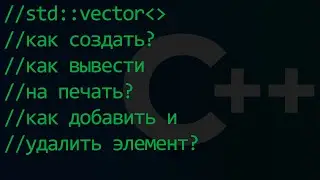 C++ | std::vector - векторы, как создать, вывести на печать, добавлять и удалять элементы