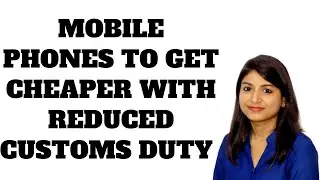 MOBILE PHONES TO GET CHEAPER WITH REDUCED CUSTOMS DUTY @GSTPLATFORM