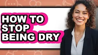 How to Stop Being Dry (updated)