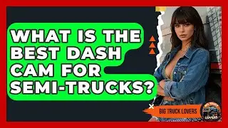 What Is The Best Dash Cam For Semi-trucks? - Big Truck Lovers