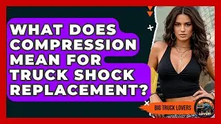 What Does Compression Mean For Truck Shock Replacement? - Big Truck Lovers