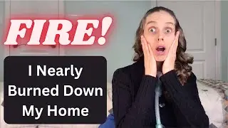 FIRE! I Almost Burned Down My House
