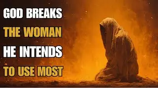 God Breaks the Woman He Intends to Use Most | Biblical Wisdom