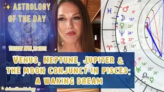 Astrology of the day -4 26 22- Venus, Neptune, Jupiter & the Moon Conjunct in Pisces: A Waking Dream