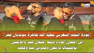 عودة النجم عطية الله ظاهرة مونديال قطر إلى أحضان الوداد وسط احتفال كبير واللاعبين:توحشناك يا بطل