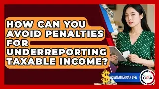 How Can You Avoid Penalties For Underreporting Taxable Income? - Asian American CPA