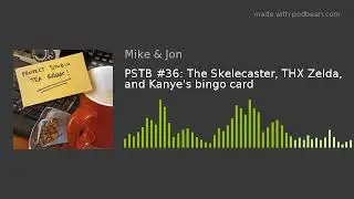 PSTB #36: The Skelecaster, THX Zelda, and Kanye's bingo card