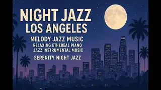 Night Jazz - Los Angeles - Melody Jazz Music - Relaxing Ethereal Piano Jazz Instrumental Music Bossa