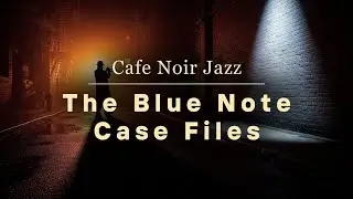 The Blue Note Case Files | A Cinematic Noir Jazz Mix for Late Night Focus