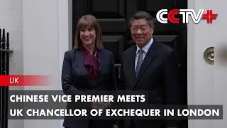 Chinese Vice Premier Meets UK Chancellor of Exchequer in London