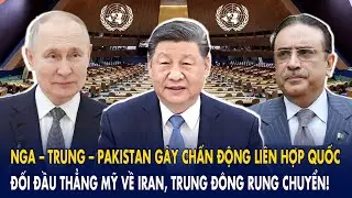 Nga – Trung – Pakistan gây chấn động LHQ: Đối đầu thẳng Mỹ về Iran, Trung Đông rung chuyển!