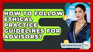 How To Follow Ethical Practice Guidelines For Advisors? - Wealth Advisor Success Hub