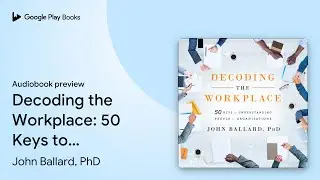 Decoding the Workplace: 50 Keys to&hellip; by John Ballard, PhD &middot; Audiobook preview