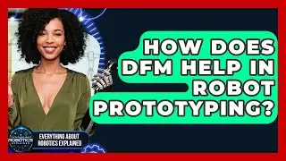 How Does DFM Help In Robot Prototyping? - Everything About Robotics Explained