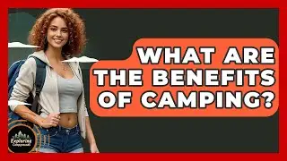 What Are The Benefits Of Camping? - Exploring Campgrounds