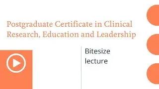 Postgraduate Certificate in Clinical Research, Education and Leadership: Bitesize Lecture