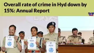 Overall rate of crime in Hyd down by 15%: Annual Report/CP Sajjanar releases Annual Report