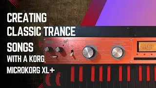 Creating Classic Trance Songs with a KORG microKORG XL+
